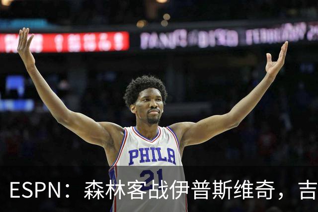 ESPN：森林客战伊普斯维奇，吉布斯-怀特将复出
